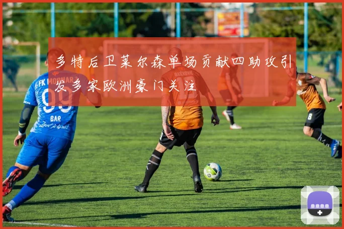多特后卫莱尔森单场贡献四助攻引发多家欧洲豪门关注