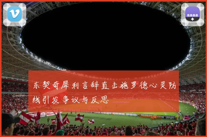 东契奇犀利言辞直击施罗德心灵防线引发争议与反思