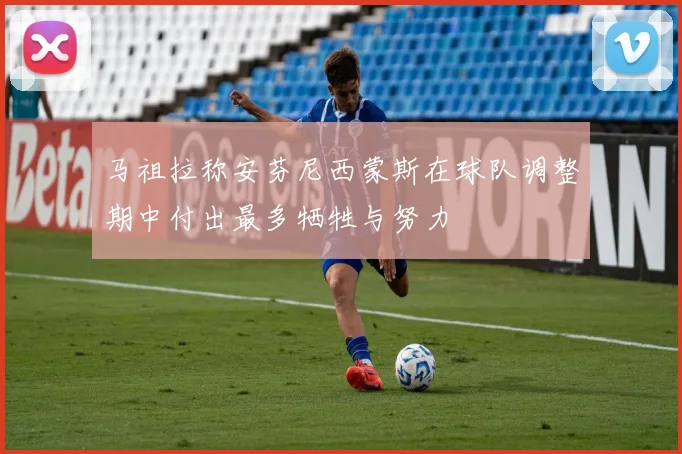 马祖拉称安芬尼西蒙斯在球队调整期中付出最多牺牲与努力