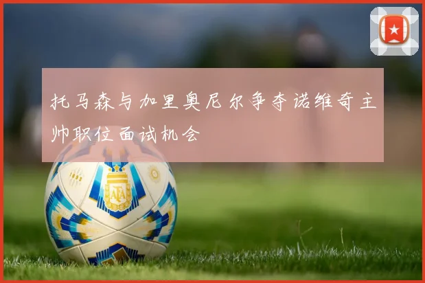 托马森与加里奥尼尔争夺诺维奇主帅职位面试机会