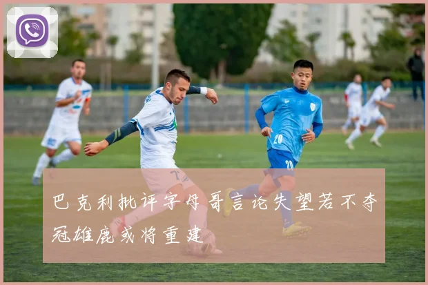巴克利批评字母哥言论失望若不夺冠雄鹿或将重建