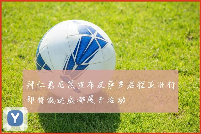 拜仁慕尼黑宣布皮萨罗启程亚洲行即将抵达成都展开活动