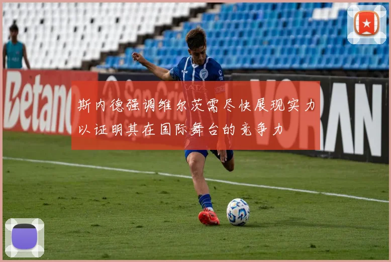 斯内德强调维尔茨需尽快展现实力以证明其在国际舞台的竞争力