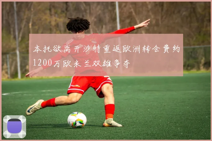 本托欲离开沙特重返欧洲转会费约1200万欧米兰双雄争夺