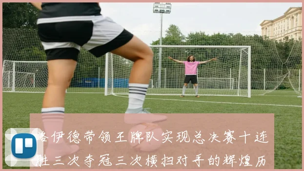 洛伊德带领王牌队实现总决赛十连胜三次夺冠三次横扫对手的辉煌历程