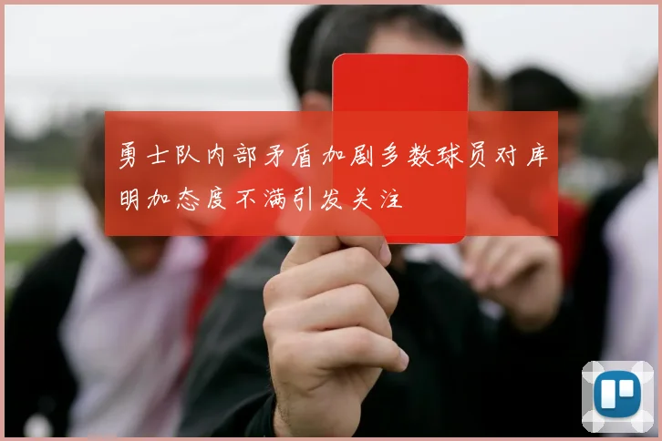 勇士队内部矛盾加剧多数球员对库明加态度不满引发关注