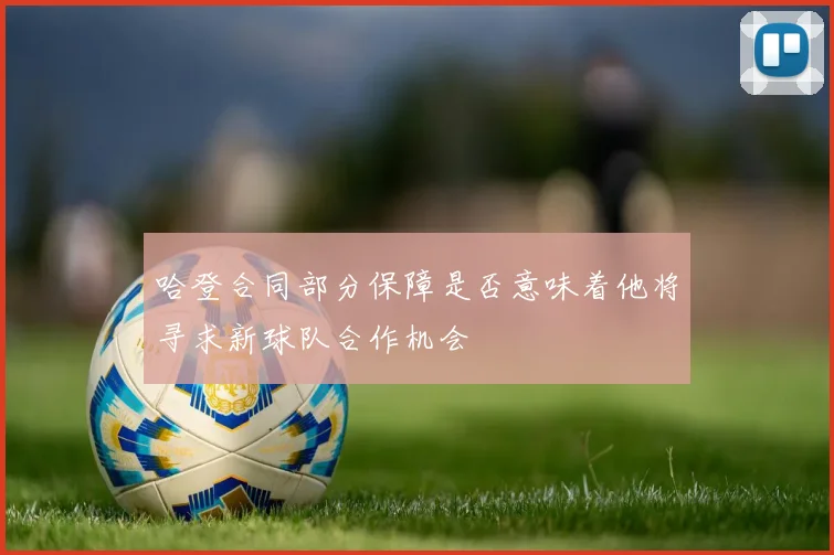 哈登合同部分保障是否意味着他将寻求新球队合作机会