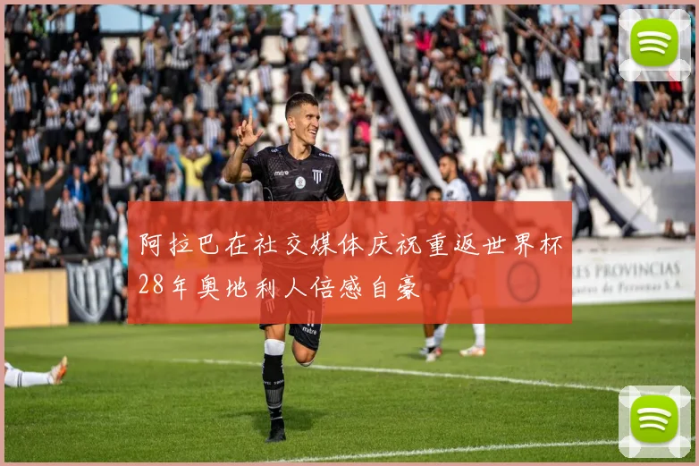 阿拉巴在社交媒体庆祝重返世界杯28年奥地利人倍感自豪