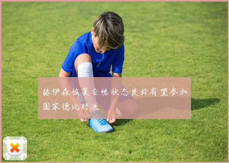 赫伊森恢复合练状态良好有望参加国家德比对决