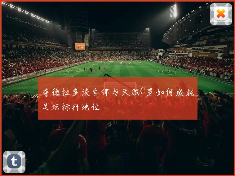 夸德拉多谈自律与天赋C罗如何成就足坛标杆地位