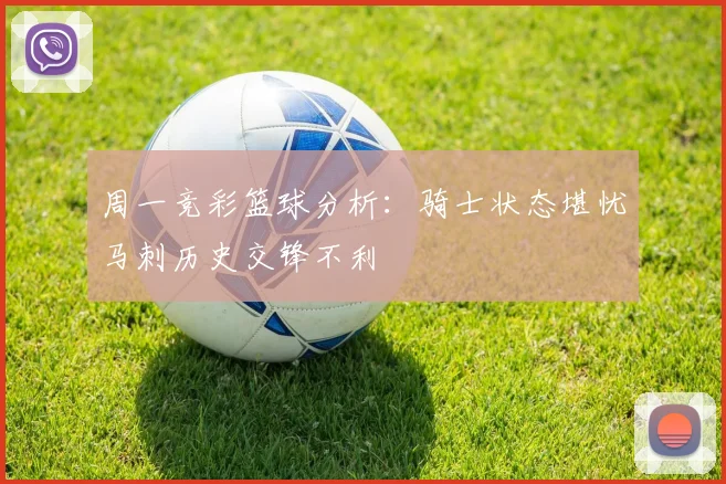 周一竞彩篮球分析：骑士状态堪忧马刺历史交锋不利